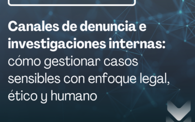 Canales de denuncia e investigaciones internas: cómo gestionar casos sensibles con enfoque legal, ético y humano