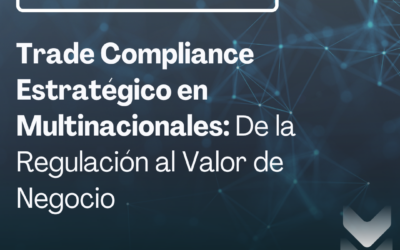 Trade Compliance Estratégico en Multinacionales: De la Regulación al Valor de Negocio