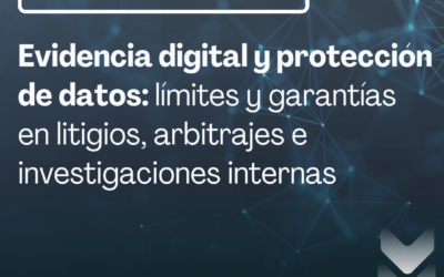 Evidencia digital y protección de datos: límites y garantías en litigios, arbitrajes e investigaciones internas