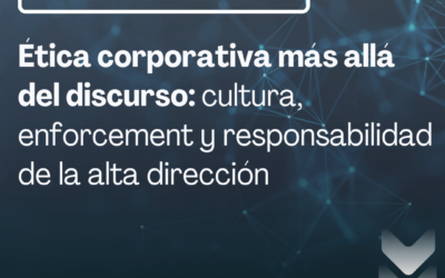 Ética corporativa más allá del discurso: cultura, enforcement y responsabilidad de la alta dirección