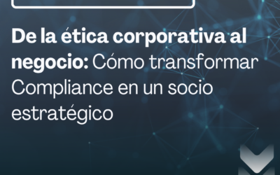 De la ética corporativa al negocio: cómo transformar Compliance en un socio estratégico
