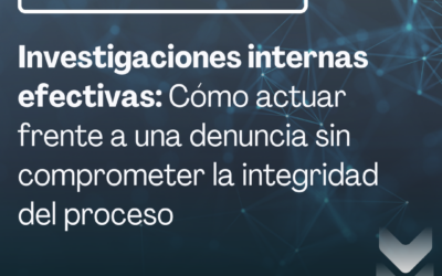Investigaciones internas efectivas: Cómo actuar frente a una denuncia sin comprometer la integridad del proceso