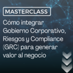 Cómo integrar Gobierno Corporativo, Riesgos y Compliance (GRC) para generar valor al negocio