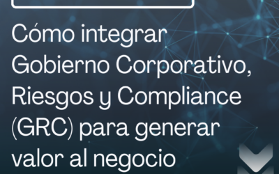 Cómo integrar Gobierno Corporativo, Riesgos y Compliance (GRC) para generar valor al negocio